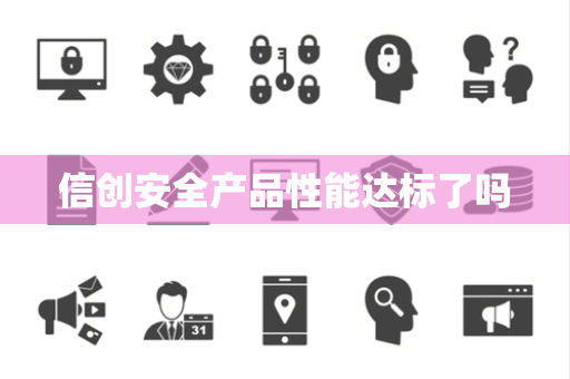 信创安全产品性能达标了吗