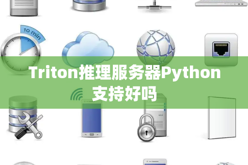 Triton推理服务器Python支持好吗