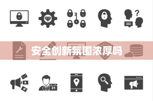 安全创新氛围浓厚吗
