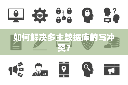 如何解决多主数据库的写冲突? 如何解决多主数据库的写冲突?