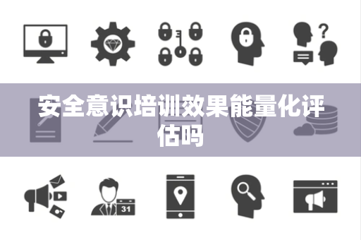 安全意识培训效果能量化评估吗