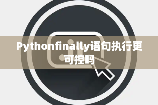 Pythonfinally语句执行更可控吗