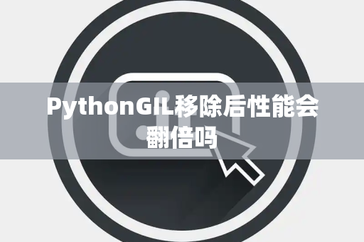 PythonGIL移除后性能会翻倍吗