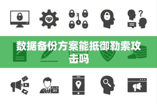 数据备份方案能抵御勒索攻击吗