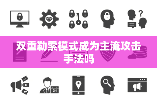 双重勒索模式成为主流攻击手法吗