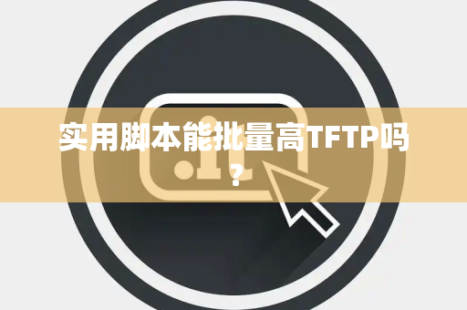 实用脚本能批量高TFTP吗？