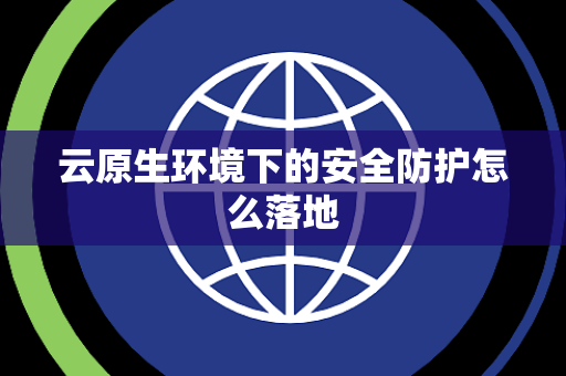 云原生环境下的安全防护怎么落地