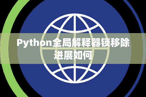 Python全局解释器锁移除进展如何