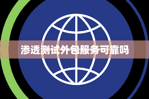 渗透测试外包服务可靠吗