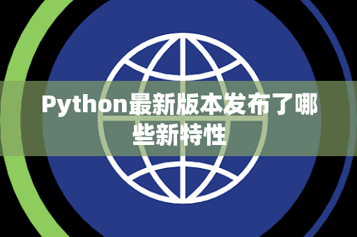 Python最新版本发布了哪些新特性