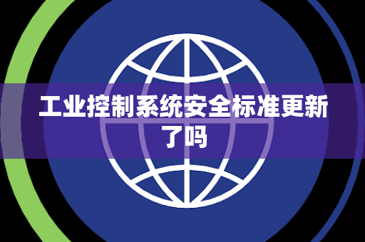 工业控制系统安全标准更新了吗