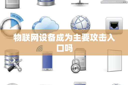 物联网设备成为主要攻击入口吗