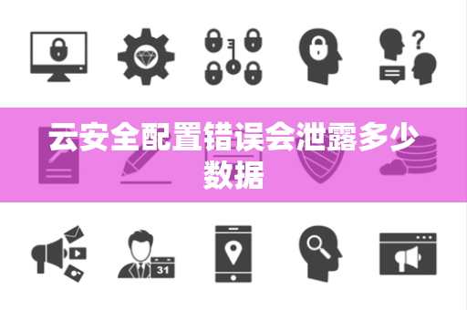 云安全配置错误会泄露多少数据