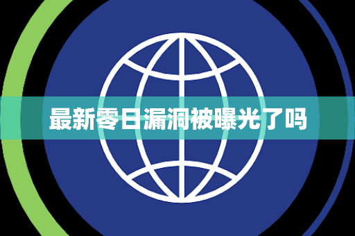 最新零日漏洞被曝光了吗