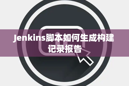 Jenkins脚本如何生成构建记录报告