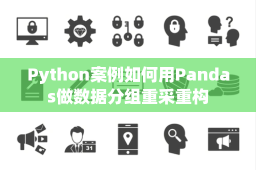 Python案例如何用Pandas做数据分组重采重构