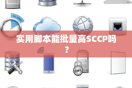 实用脚本能批量高SCCP吗? 实用脚本能批量高SCCP吗?
