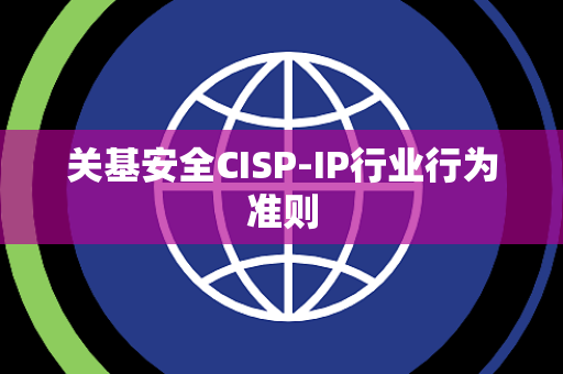 关基安全CISP-IP行业行为准则 关基安全CISP-IP行业行为准则