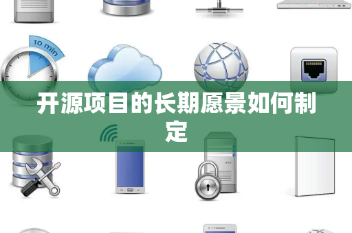 开源项目的长期愿景如何制定