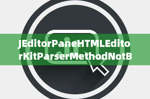 JEditorPaneHTMLEditorKitParserMethodNotBound未绑定 JEditorPaneHTMLEditorKitParserMethodNotBound未绑定