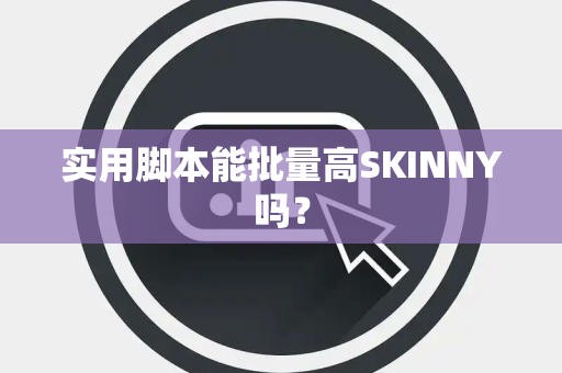 实用脚本能批量高SKINNY吗？
