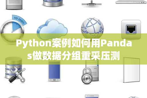 Python案例如何用Pandas做数据分组重采压测 Python案例如何用Pandas做数据分组重采压测