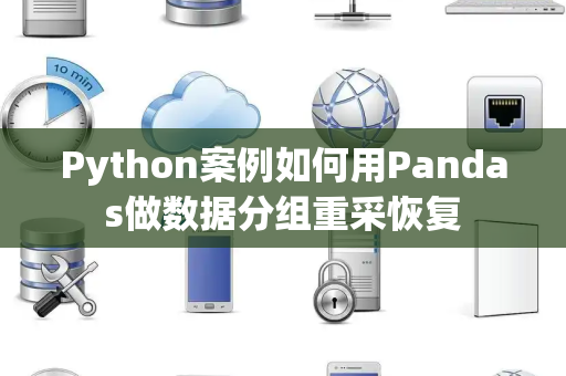 Python案例如何用Pandas做数据分组重采恢复