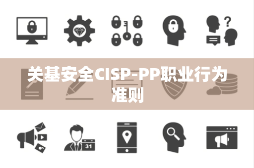 关基安全CISP-PP职业行为准则