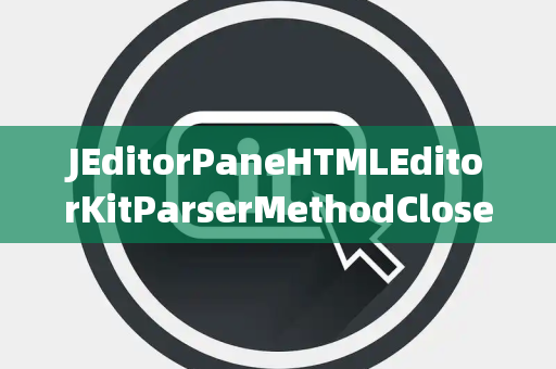 JEditorPaneHTMLEditorKitParserMethodClosed关闭选择器