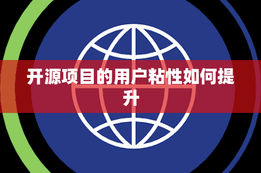 开源项目的用户粘性如何提升