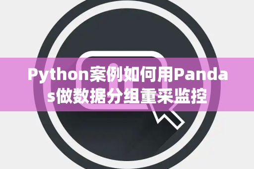Python案例如何用Pandas做数据分组重采监控