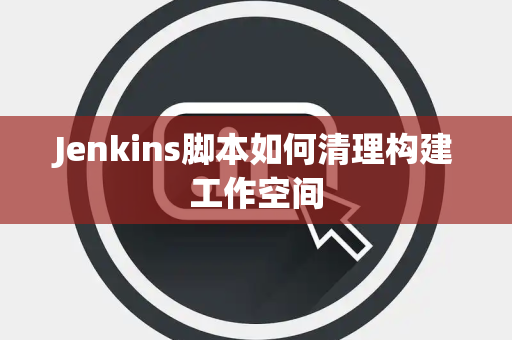 Jenkins脚本如何清理构建工作空间
