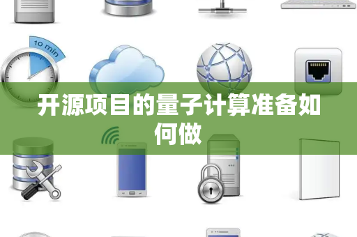开源项目的量子计算准备如何做