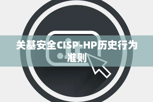 关基安全CISP-HP历史行为准则