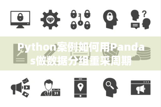 Python案例如何用Pandas做数据分组重采周期