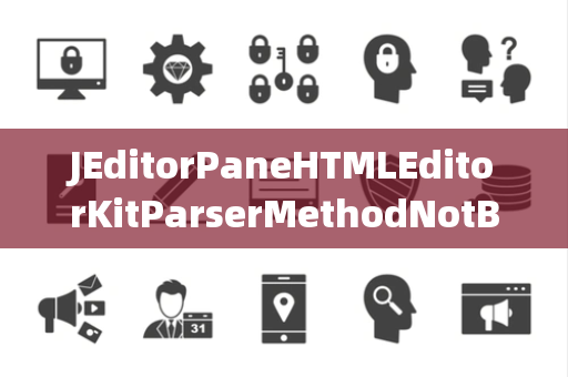 JEditorPaneHTMLEditorKitParserMethodNotBound未绑定