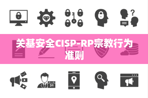 关基安全CISP-RP宗教行为准则