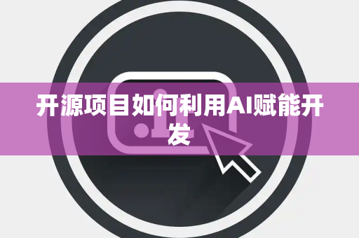开源项目如何利用AI赋能开发