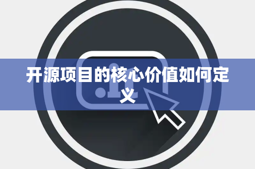 开源项目的核心价值如何定义