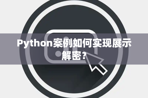 Python案例如何实现展示解密? Python案例如何实现展示解密?