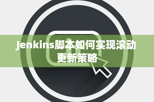 Jenkins脚本如何实现滚动更新策略