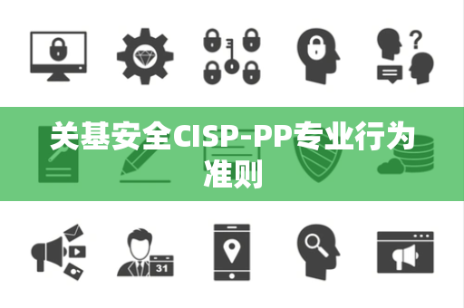 关基安全CISP-PP专业行为准则