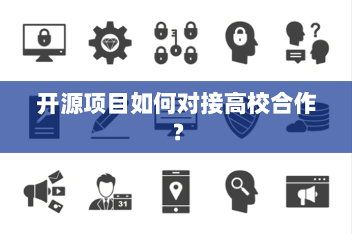 开源项目如何对接高校合作? 开源项目如何对接高校合作?