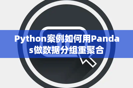 Python案例如何用Pandas做数据分组重聚合
