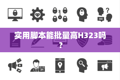 实用脚本能批量高H323吗？