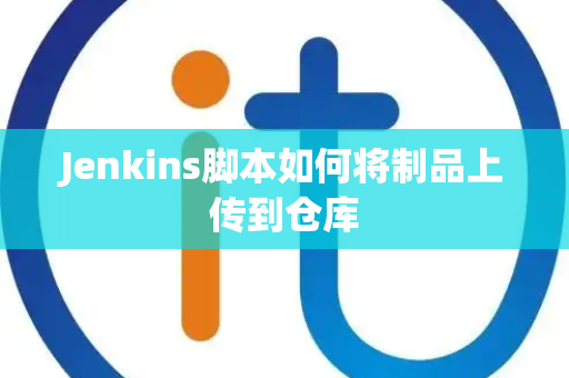 Jenkins脚本如何将制品上传到仓库