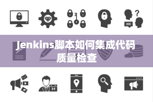 Jenkins脚本如何集成代码质量检查
