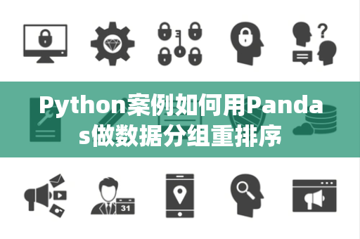 Python案例如何用Pandas做数据分组重排序