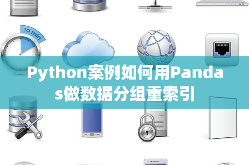 Python案例如何用Pandas做数据分组重索引