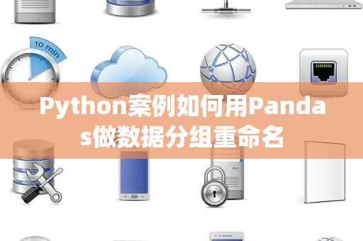 Python案例如何用Pandas做数据分组重命名